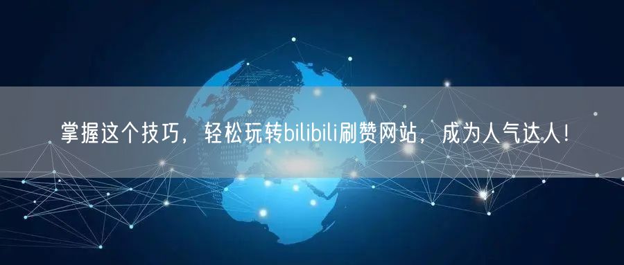 掌握这个技巧，轻松玩转bilibili刷赞网站，成为人气达人！