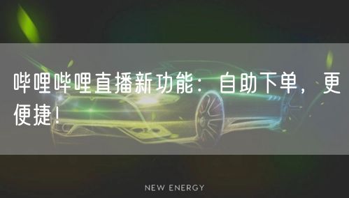 哔哩哔哩直播新功能：自助下单，更便捷！