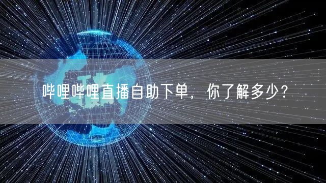 哔哩哔哩直播自助下单，你了解多少？
