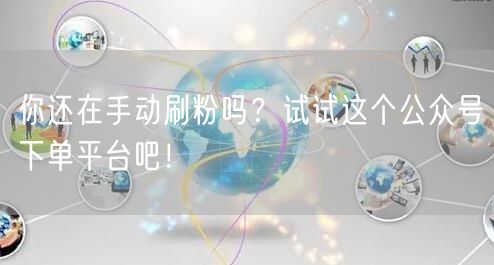 你还在手动刷粉吗？试试这个公众号下单平台吧！