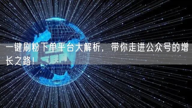 一键刷粉下单平台大解析，带你走进公众号的增长之路！