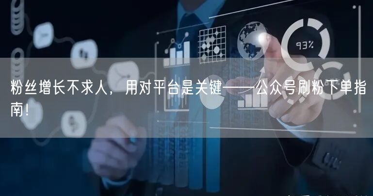 粉丝增长不求人，用对平台是关键——公众号刷粉下单指南！
