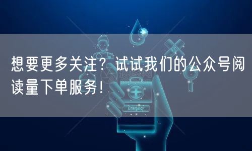 想要更多关注？试试我们的公众号阅读量下单服务！