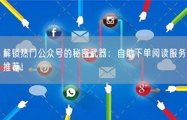 解锁热门公众号的秘密武器：自助下单阅读服务推荐！