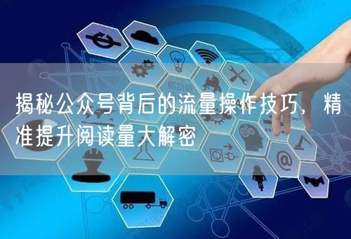 揭秘公众号背后的流量操作技巧，精准提升阅读量大解密