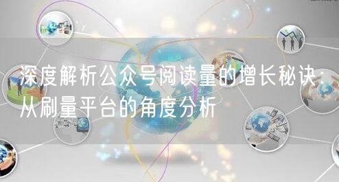深度解析公众号阅读量的增长秘诀：从刷量平台的角度分析