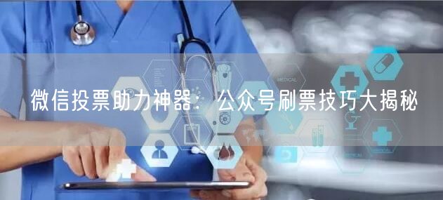 微信投票助力神器：公众号刷票技巧大揭秘