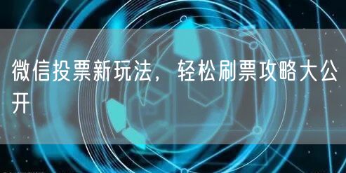 微信投票新玩法，轻松刷票攻略大公开