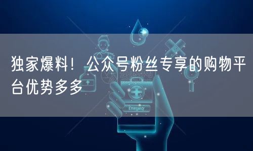 独家爆料！公众号粉丝专享的购物平台优势多多