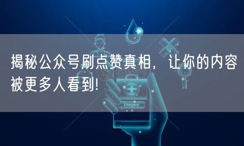 揭秘公众号刷点赞真相，让你的内容被更多人看到!