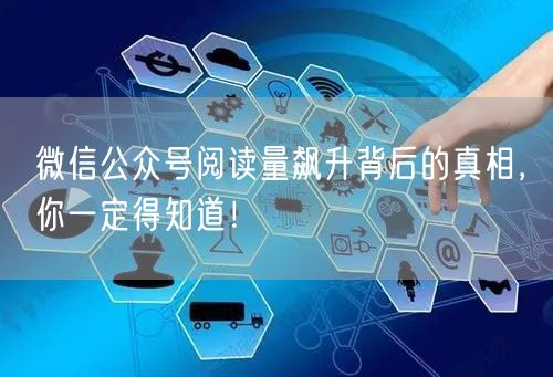 微信公众号阅读量飙升背后的真相，你一定得知道！