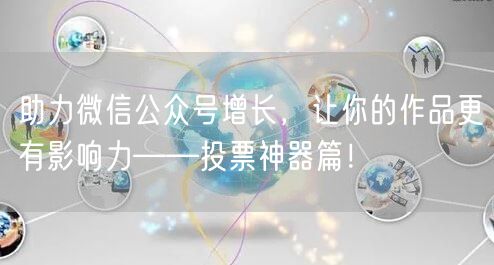 助力微信公众号增长，让你的作品更有影响力——投票神器篇！