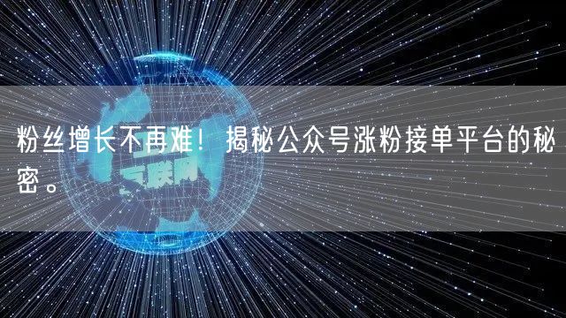 粉丝增长不再难！揭秘公众号涨粉接单平台的秘密。