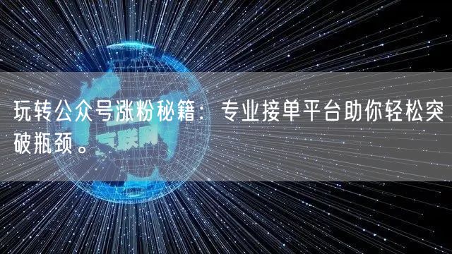 玩转公众号涨粉秘籍：专业接单平台助你轻松突破瓶颈。