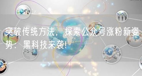 突破传统方法，探索公众号涨粉新姿势：黑科技来袭!