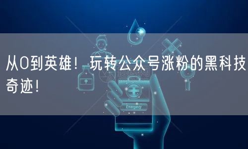 从0到英雄！玩转公众号涨粉的黑科技奇迹！