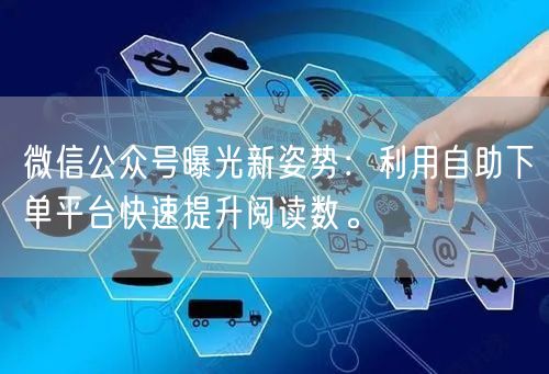 微信公众号曝光新姿势：利用自助下单平台快速提升阅读数。