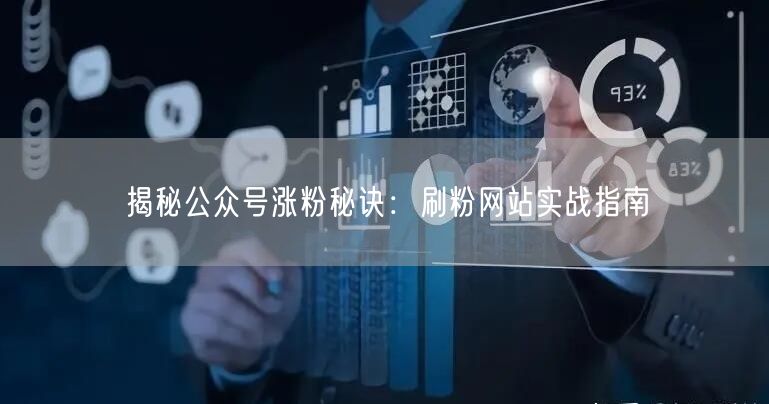 揭秘公众号涨粉秘诀：刷粉网站实战指南