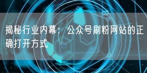 揭秘行业内幕：公众号刷粉网站的正确打开方式