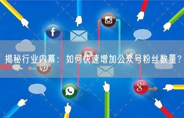 揭秘行业内幕：如何快速增加公众号粉丝数量？