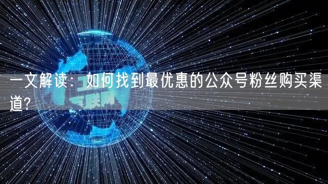 一文解读：如何找到最优惠的公众号粉丝购买渠道?