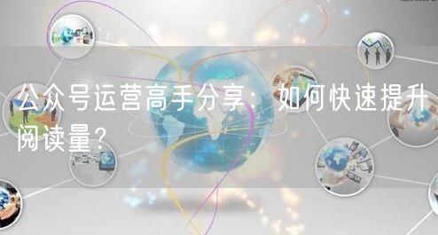 公众号运营高手分享：如何快速提升阅读量？