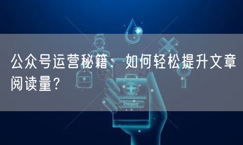 公众号运营秘籍：如何轻松提升文章阅读量？