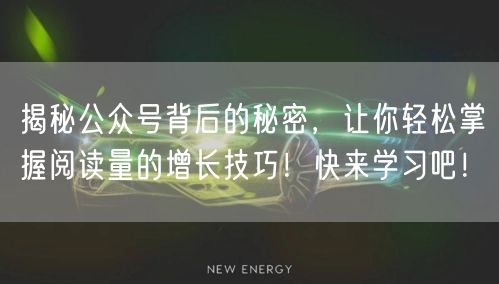 揭秘公众号背后的秘密,让你轻松掌握阅读量的增长技巧!快来学习吧!