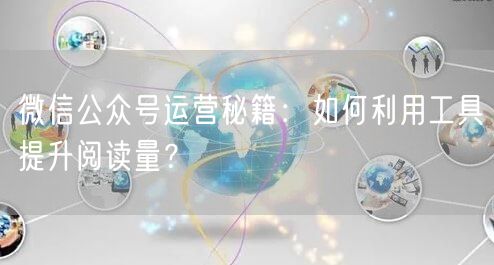 微信公众号运营秘籍：如何利用工具提升阅读量？