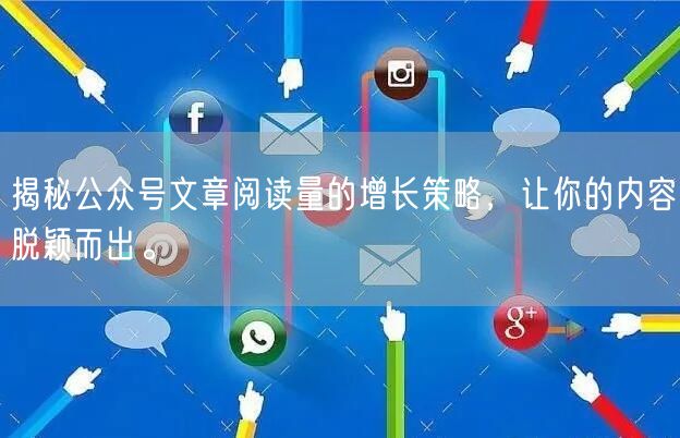 揭秘公众号文章阅读量的增长策略，让你的内容脱颖而出。
