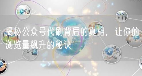 揭秘公众号代刷背后的真相，让你的浏览量飙升的秘诀