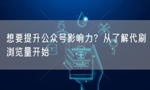 想要提升公众号影响力？从了解代刷浏览量开始