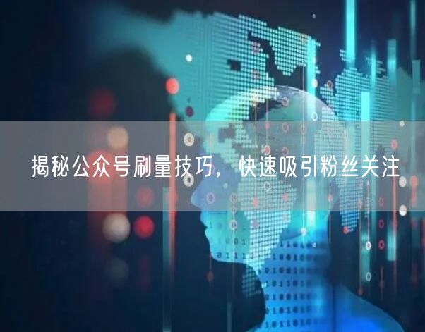 揭秘公众号刷量技巧，快速吸引粉丝关注
