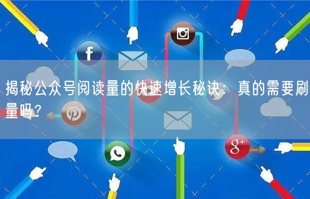 揭秘公众号阅读量的快速增长秘诀：真的需要刷量吗？