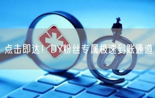 点击即达！DY粉丝专属极速到账通道