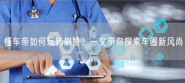 懂车帝如何玩转刷赞？一文带你探索车圈新风尚