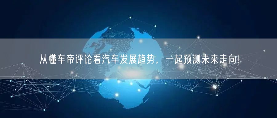 从懂车帝评论看汽车发展趋势，一起预测未来走向！