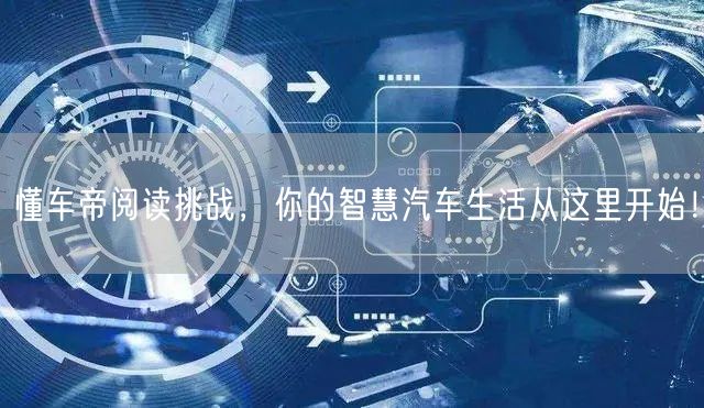 懂车帝阅读挑战，你的智慧汽车生活从这里开始！