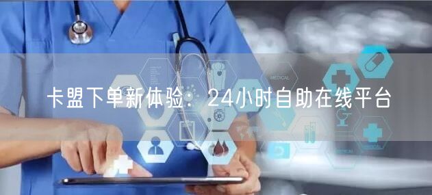 卡盟下单新体验：24小时自助在线平台