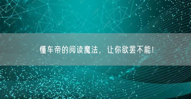 懂车帝的阅读魔法，让你欲罢不能！