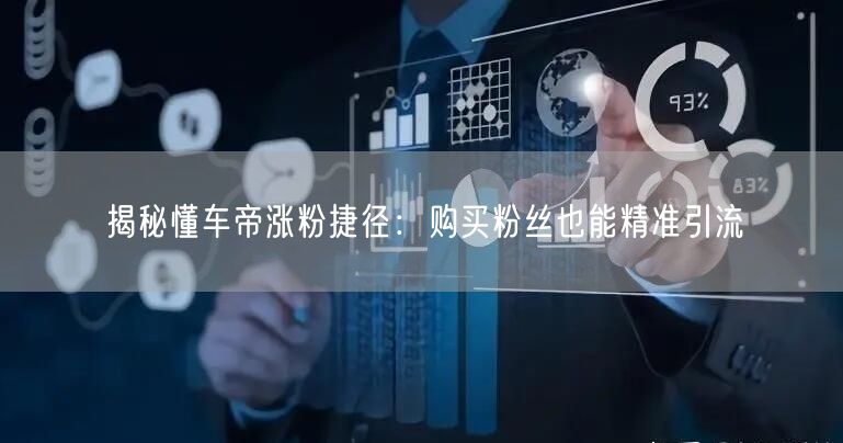 揭秘懂车帝涨粉捷径：购买粉丝也能精准引流