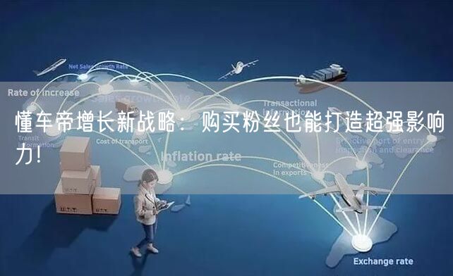 懂车帝增长新战略：购买粉丝也能打造超强影响力！