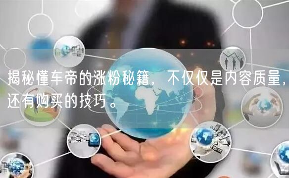 揭秘懂车帝的涨粉秘籍，不仅仅是内容质量，还有购买的技巧。