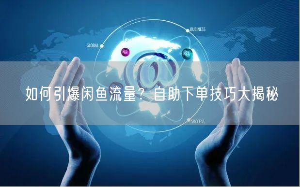 如何引爆闲鱼流量？自助下单技巧大揭秘