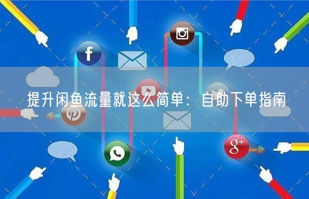 提升闲鱼流量就这么简单：自助下单指南