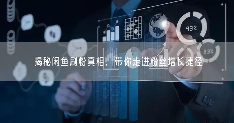 揭秘闲鱼刷粉真相，带你走进粉丝增长捷径