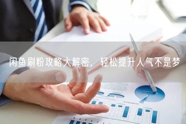 闲鱼刷粉攻略大解密，轻松提升人气不是梦