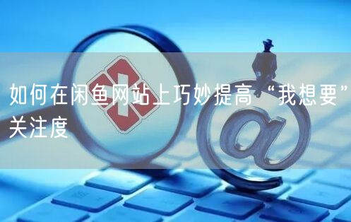 如何在闲鱼网站上巧妙提高“我想要”关注度