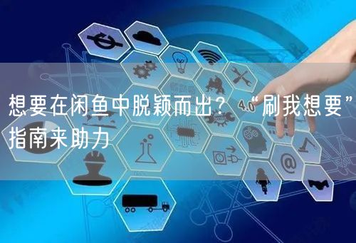 想要在闲鱼中脱颖而出？“刷我想要”指南来助力