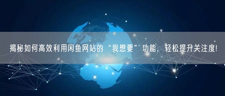 揭秘如何高效利用闲鱼网站的“我想要”功能，轻松提升关注度!